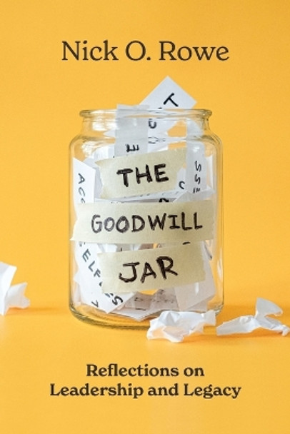 The Goodwill Jar: Reflections on Leadership and Legacy by Nick O. Rowe 9781642258561