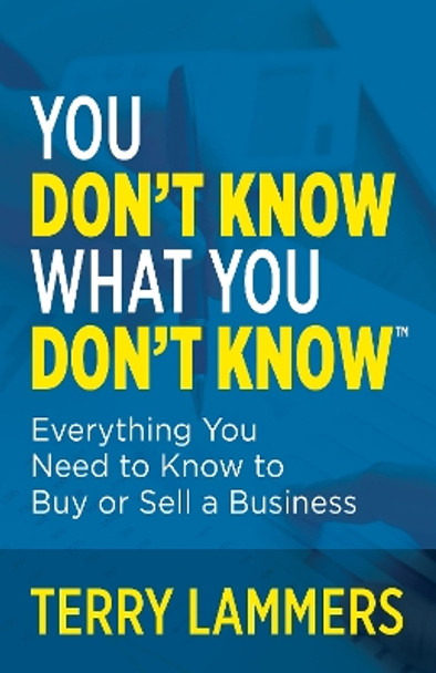 You Don’t Know What You Don’t Know™: Everything You Need to Know to Buy or Sell a Business by Terry Lammers 9781636980829