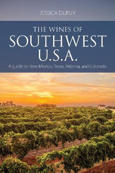 The Wines of Southwest U.S.A.: A Guide to New Mexico, Texas, Arizona and Colorado by Jessica Dupuy 9781913141738