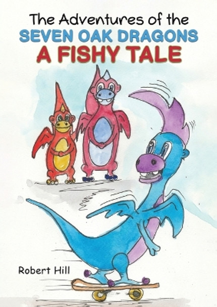 The Adventures of the Seven Oak Dragons: A Fishy Tale by Robert Hill 9781528921305