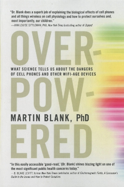 Overpowered: What Science Tells Us about the Dangers of Cell Phones and Other WIFI-Era Devices by Martin Blank 9781609806200