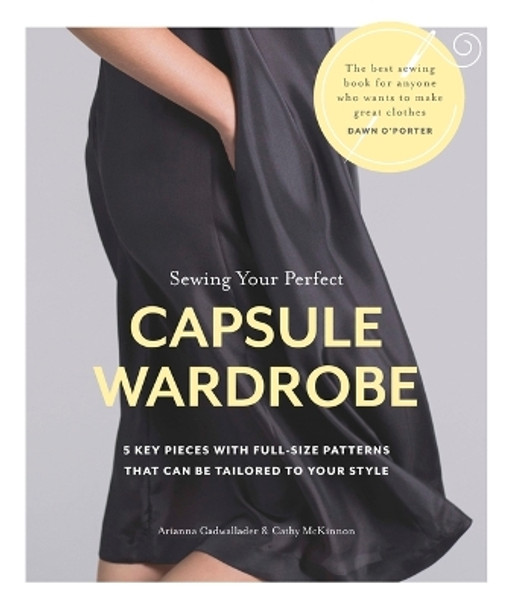 Sewing Your Perfect Capsule Wardrobe: 5 Key Pieces with Full-Size Patterns That Can Be Tailored to Your Style by Arianna Cadwallader 9781641552295