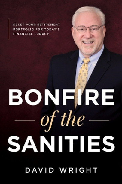 Bonfire of the Sanities: Reset Your Retirement Portfolio for Today’s Financial Lunacy by David Wright 9781642257274