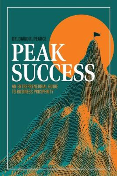 Peak Success: An Entrepreneurial Guide to Business Prosperity by Dr David Pearce 9781642258776