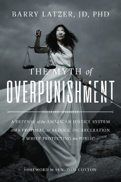 The Myth of Overpunishment: A Defense of the American Justice System and a Proposal to Reduce Incarceration While Protecting the Public by Barry Latzer 9781645720324