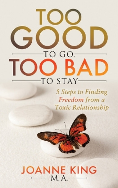 Too Good To Go Too Bad To Stay: 5 Steps to Finding Freedom From a Toxic Relationship by Joanne King 9781683508151