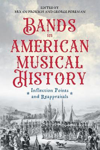 Bands in American Musical History: Inflection Points and Reappraisals by Bryan Proksch 9781648250828