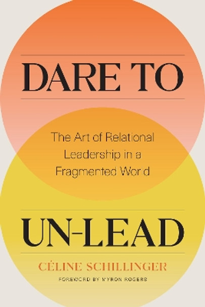 Dare to Un-Lead: The Art of Relational Leadership in a Fragmented World by Celine Schillinger 9781773271828