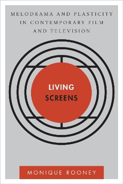 Living Screens: Melodrama and Plasticity in Contemporary Film and Television by Monique Rooney 9781783480470