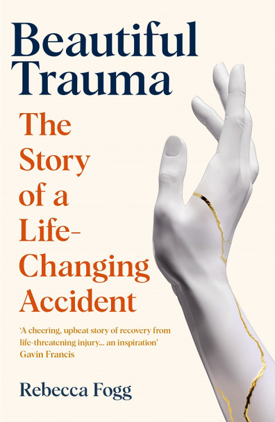 Beautiful Trauma: The Story of a Life-Changing Accident by Rebecca Fogg 9781783785926