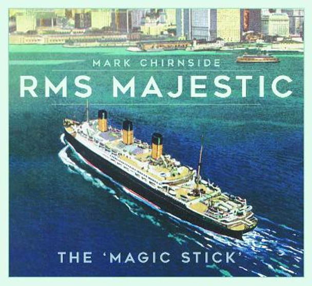 RMS Majestic: The 'Magic Stick' by Mark Chirnside 9781803993379