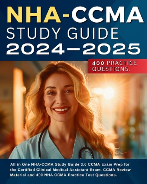 NHA-CCMA Study Guide 2024-2025: All in One NHA-CCMA Study Guide 3.0 CCMA Exam Prep for the Certified Clinical Medical Assistant Exam. CCMA Review Material and 400 NHA CCMA Practice Test Questions. by Jane Jensen 9781804674970