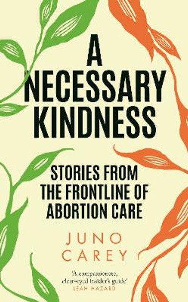 A Necessary Kindness: Stories From the Frontline of Abortion Care by Juno Carey 9781805460411