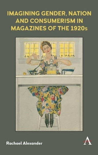 Imagining Gender, Nation, and Consumerism in Magazines of the 1920s by Rachael Alexander 9781785273476