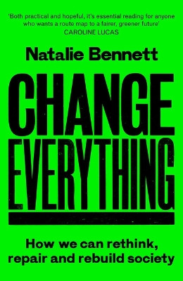 Change Everything: How We Can Rethink, Repair and Rebuild Society by Natalie Bennett 9781800183025