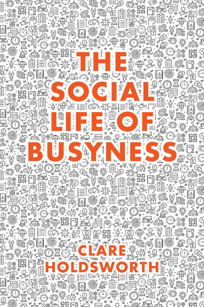 The Social Life of Busyness by Clare Holdsworth 9781787563063