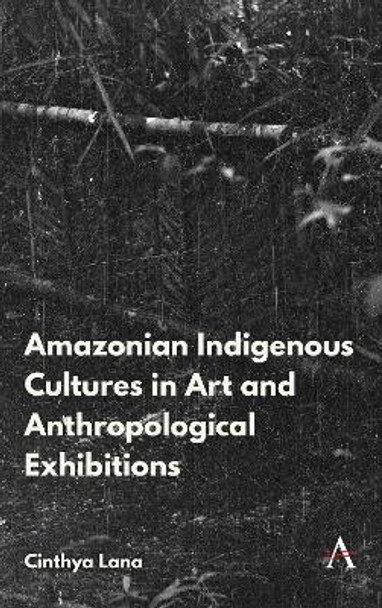 Amazonian Indigenous Cultures in Art and Anthropological Exhibitions by Cinthya Lana 9781839981593