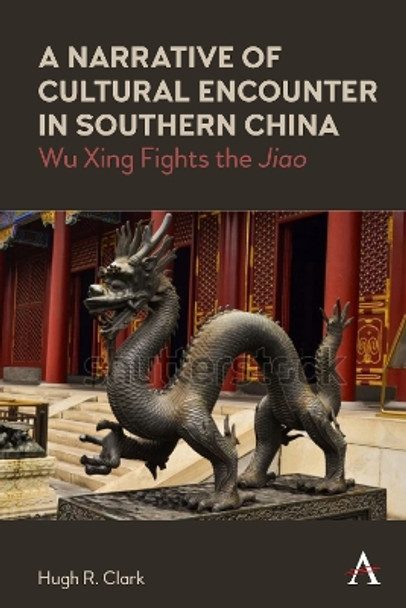 A Narrative of Cultural Encounter in Southern China: Wu Xing Fights the 'Jiao' by Hugh R. Clark 9781839984136