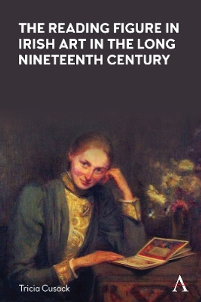 The Reading Figure in Irish Art in the Long Nineteenth Century by Tricia Cusack 9781839988707