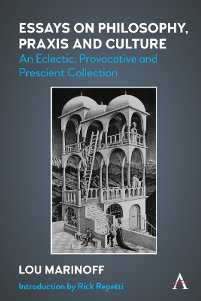 Essays on Philosophy, Praxis and Culture: An Eclectic, Provocative and Prescient Collection by Lou Marinoff 9781839991578