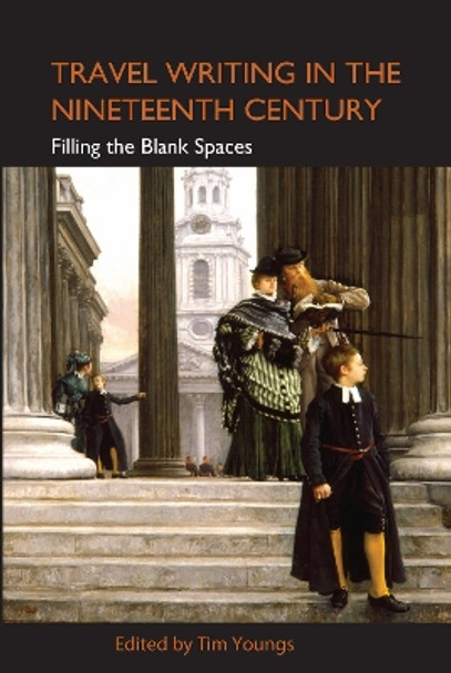 Travel Writing in the Nineteenth Century: Filling the Blank Spaces by Tim Youngs 9781843312185