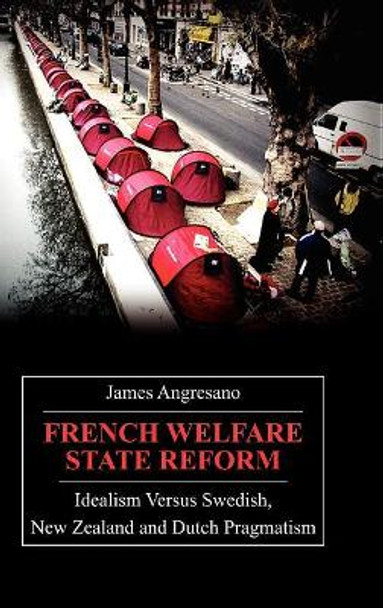 French Welfare State Reform: Idealism versus Swedish, New Zealand and Dutch Pragmatism by James Angresano 9781843312673