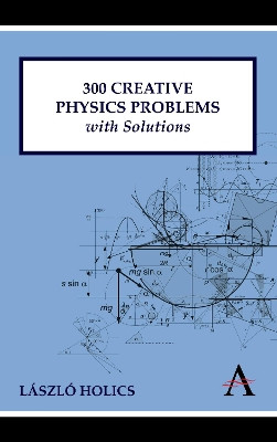 300 Creative Physics Problems with Solutions by Laszlo Holics 9781843318699