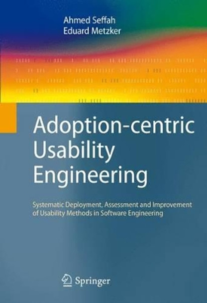 Adoption-centric Usability Engineering: Systematic Deployment, Assessment and Improvement of Usability Methods in Software Engineering by Ahmed Seffah 9781849967037