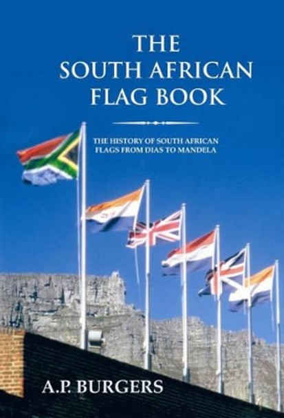 The South African Flag Book: The History of South African Flags from Dias to Mandela by A.P. Burgers 9781869191122
