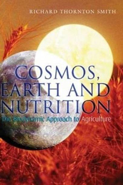 Cosmos, Earth and Nutrition: The Biodynamic Approach to Agriculture by Richard Thornton Smith 9781855842274