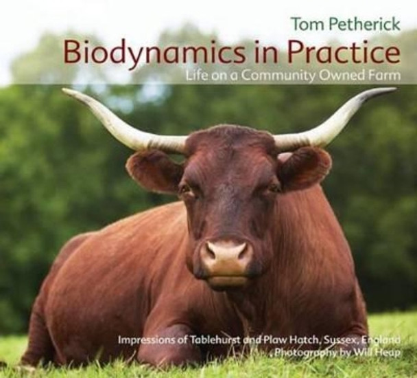 Biodynamics in Practice: Life on a Community Owned Farm - Impressions of Tablehurst and Plawhatch, Sussex, England by Tom Petherick 9781855842502