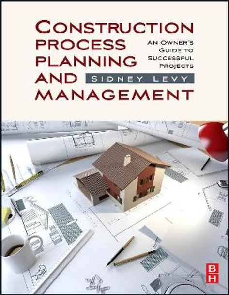 Construction Process Planning and Management: An Owner's Guide to Successful Projects by Sidney Levy 9781856175487