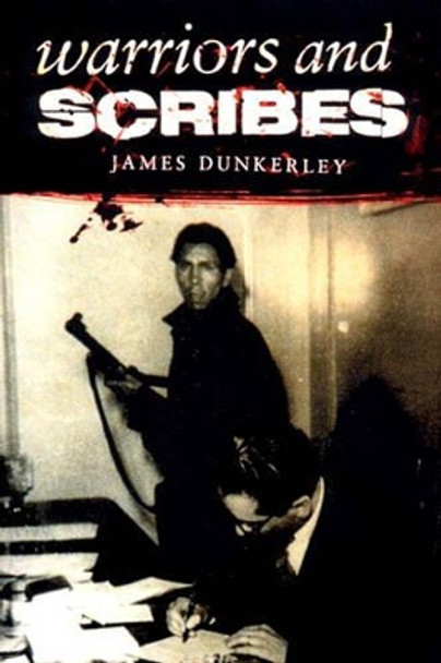 Warriors and Scribes: Essays in the History and Politics of Latin America by James Dunkerley 9781859842720