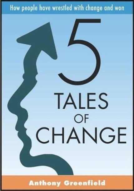 5 Tales of Change: How People Have Wrestled with Change and Won by Anthony Greenfield 9781852526955