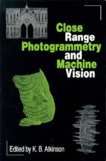 Close Range Photogrammetry and Machine Vision by K. B. Atkinson 9781870325738