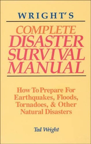 Wright'S Complete Disaster Survival Manual: How to Prepare for Earthquakes, Floods, Tornadoes & Other Natural Disasters by Ted Wright 9781878901804