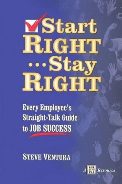 Start Right... Stay Right: Every Employee's Straight-Talk Guide to Job Success by Steve Ventura 9781885228598