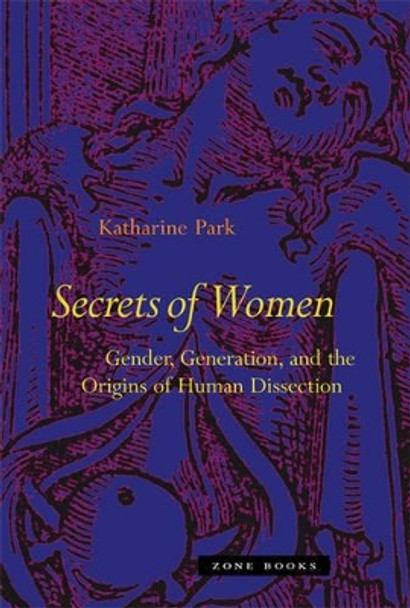 Secrets Of Women: Gender, Generation, and the Origins of Human Dissection by Katharine Park 9781890951672