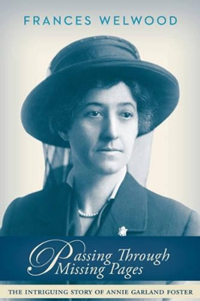 Passing Through Missing Pages: The Intriguing Story of Annie Garland Foster by Frances Clay Welwood 9781894759618