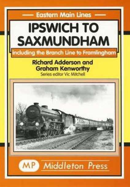 Ipswich to Saxmundham: Including the Branch Line to Framlingham by Richard Adderson 9781901706413