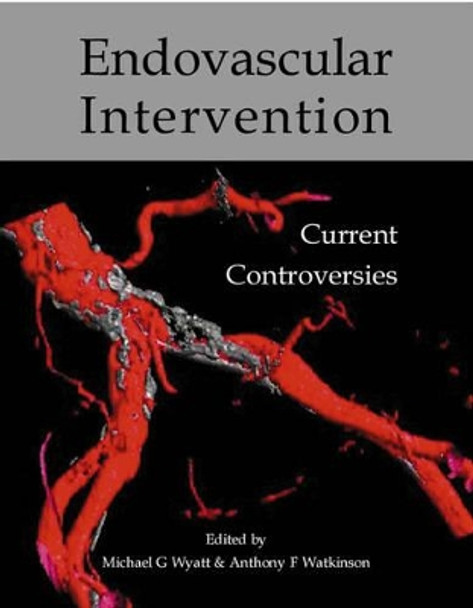 Endovascular Intervention, Current Controversies by Michael G. Wyatt 9781903378311