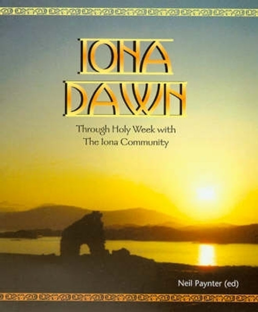 Iona Dawn: Through Holy Week with the Iona Community by Neil Paynter 9781905010110