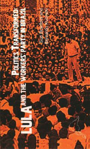 Politics Transformed: Lula and the Workers Party in Brazil by Sue Branford 9781899365616