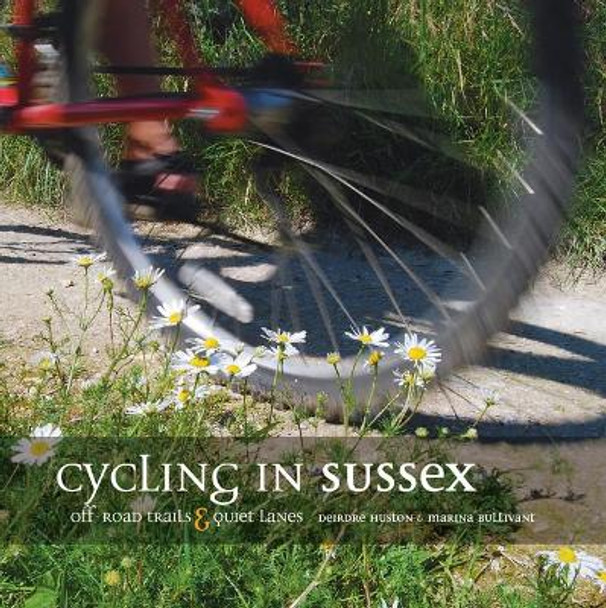 Cycling in Sussex: Off-road trails and quiet lanes by Deirdre Huston 9781906148072