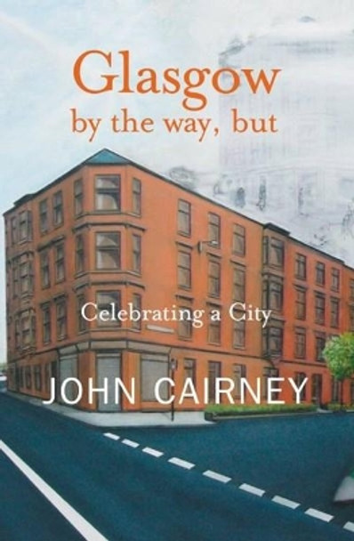 Glasgow by the way, but: Celebrating a City by John Cairney 9781906307103