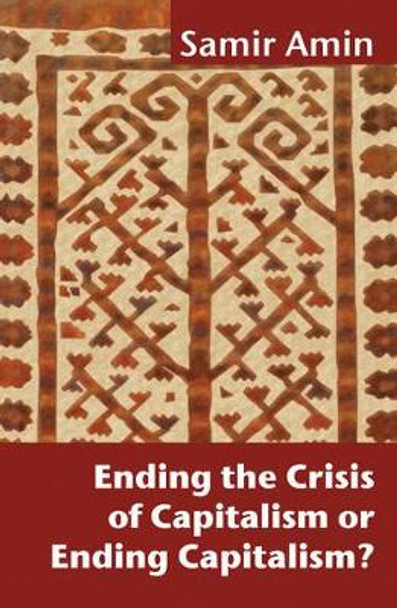 Ending the Crisis of Capitalism or Ending Capitalism? by Samir Amin 9781906387808