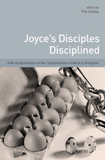 Joyce's Disciples Disciplined: A Re-exagmination of the &quot;Exagmination of Work in Progress&quot; by Tim Conley 9781906359461