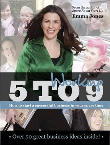 Working 5 to 9: How to start a successful business in your spare time by Emma Jones 9781906659684