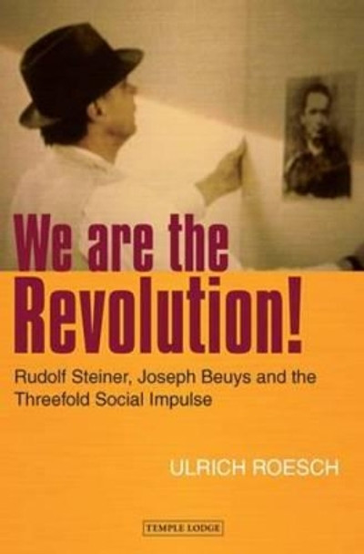 We are the Revolution!: Rudolf Steiner, Joseph Beuys and the Threefold Social Impulse by Ulrich Roesch 9781906999520