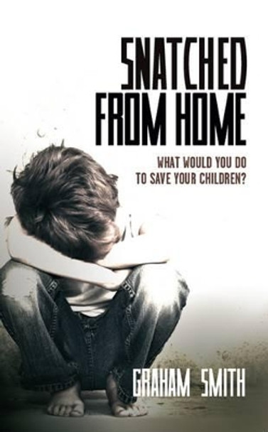 Snatched from Home: What Would You Do to Save Your Children? by Graham Smith 9781907565908